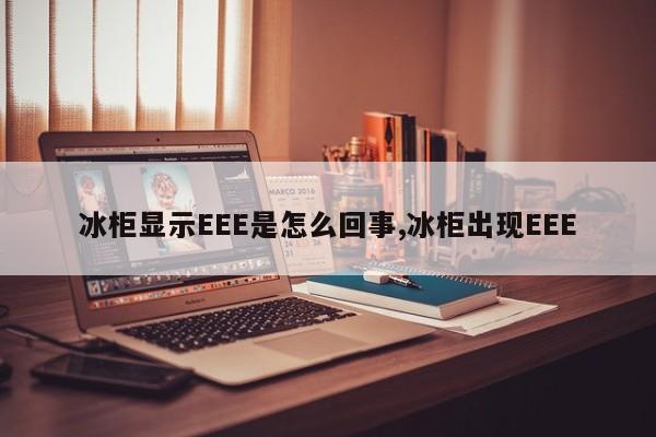 冰柜显示EEE是怎么回事,冰柜出现EEE