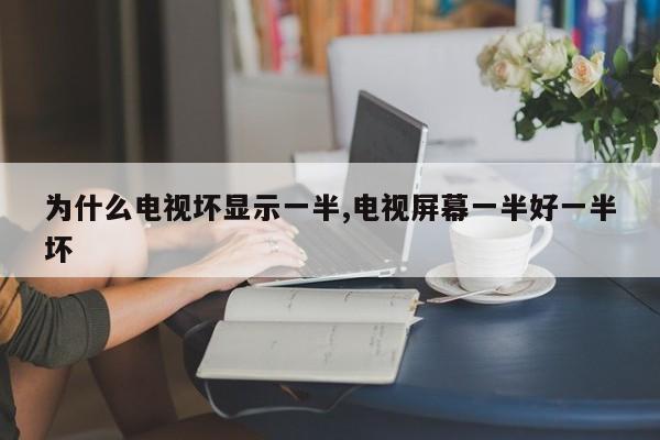 为什么电视坏显示一半,电视屏幕一半好一半坏