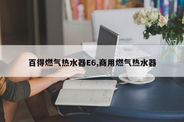 百得燃气热水器E6,商用燃气热水器