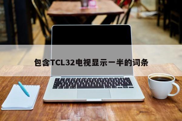 包含TCL32电视显示一半的词条