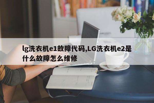 lg洗衣机e1故障代码,LG洗衣机e2是什么故障怎么维修