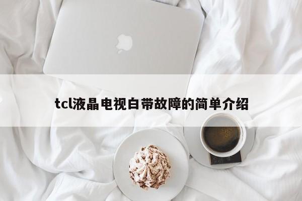 tcl液晶电视白带故障的简单介绍
