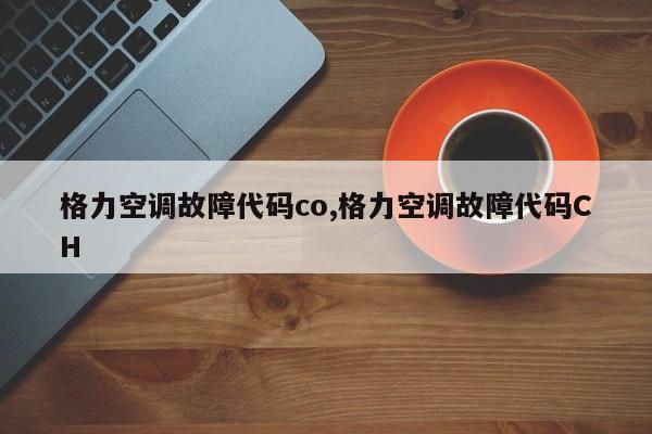 格力空调故障代码co,格力空调故障代码CH