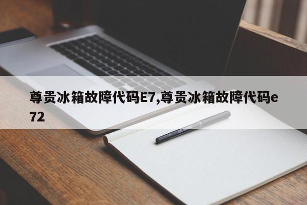 尊贵冰箱故障代码E7,尊贵冰箱故障代码e72