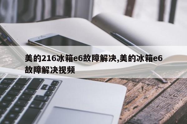 美的216冰箱e6故障解决,美的冰箱e6故障解决视频