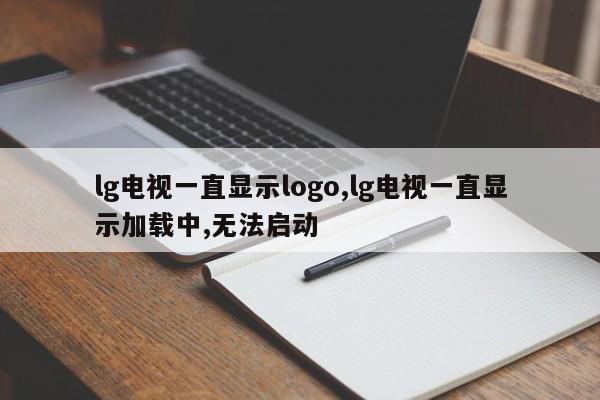 lg电视一直显示logo,lg电视一直显示加载中,无法启动