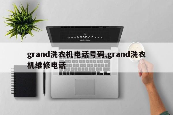 grand洗衣机电话号码,grand洗衣机维修电话