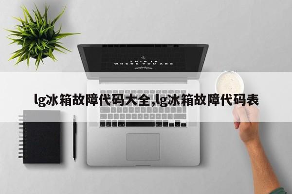 lg冰箱故障代码大全,lg冰箱故障代码表