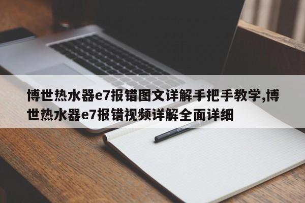 博世热水器e7报错图文详解手把手教学,博世热水器e7报错视频详解全面详细