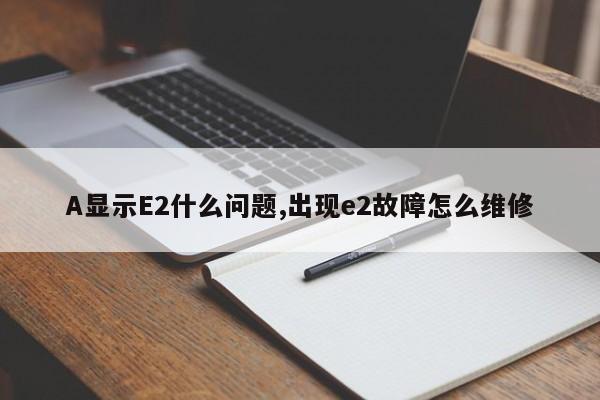 A显示E2什么问题,出现e2故障怎么维修