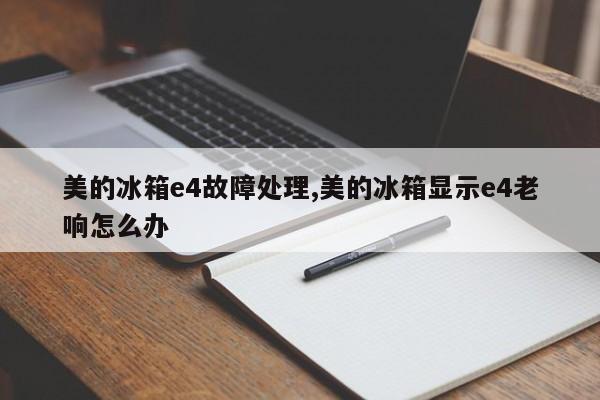 美的冰箱e4故障处理,美的冰箱显示e4老响怎么办