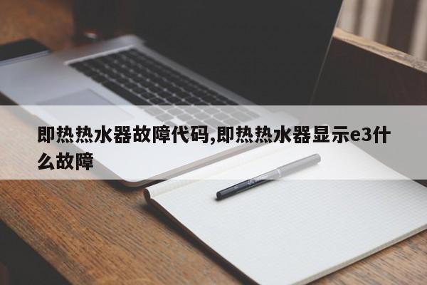 即热热水器故障代码,即热热水器显示e3什么故障