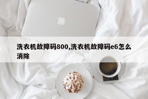 洗衣机故障码800,洗衣机故障码e6怎么消除