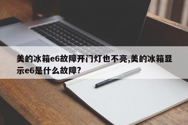 美的冰箱e6故障开门灯也不亮,美的冰箱显示e6是什么故障?