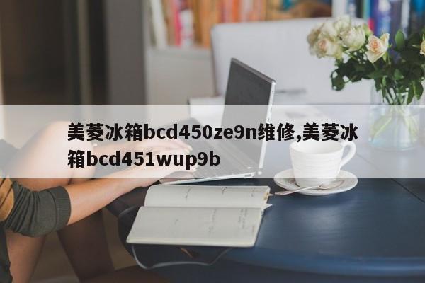 美菱冰箱bcd450ze9n维修,美菱冰箱bcd451wup9b