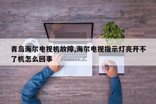 青岛海尔电视机故障,海尔电视指示灯亮开不了机怎么回事