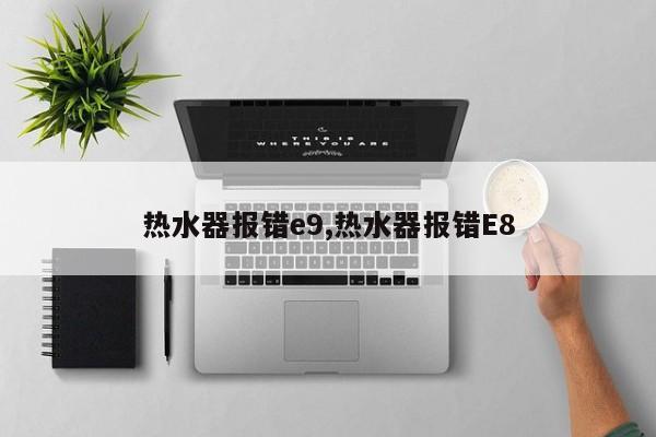 热水器报错e9,热水器报错E8