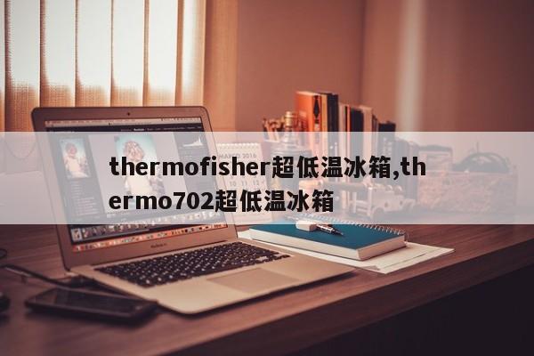 thermofisher超低温冰箱,thermo702超低温冰箱
