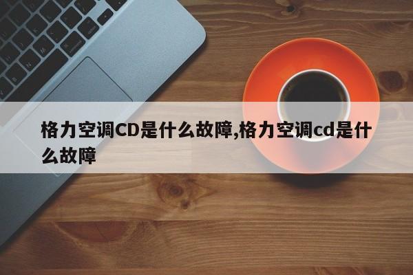 格力空调CD是什么故障,格力空调cd是什么故障