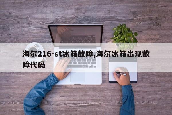 海尔216-st冰箱故障,海尔冰箱出现故障代码