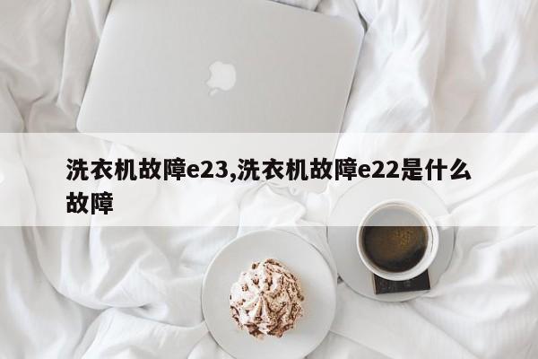 洗衣机故障e23,洗衣机故障e22是什么故障