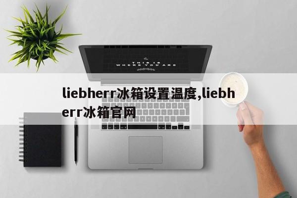 liebherr冰箱设置温度,liebherr冰箱官网