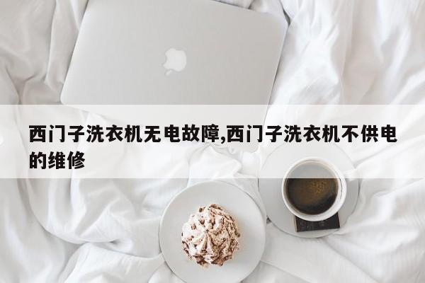 西门子洗衣机无电故障,西门子洗衣机不供电的维修