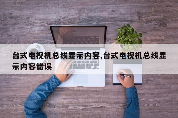 台式电视机总线显示内容,台式电视机总线显示内容错误