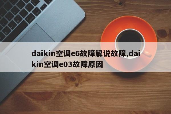 daikin空调e6故障解说故障,daikin空调e03故障原因