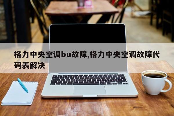 格力中央空调bu故障,格力中央空调故障代码表解决