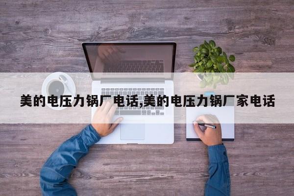 美的电压力锅厂电话,美的电压力锅厂家电话