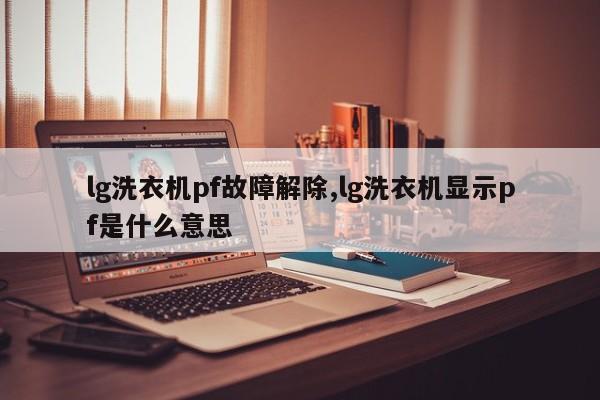 lg洗衣机pf故障解除,lg洗衣机显示pf是什么意思