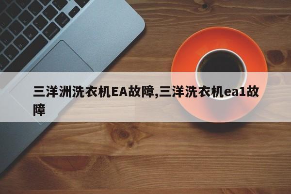 三洋洲洗衣机EA故障,三洋洗衣机ea1故障