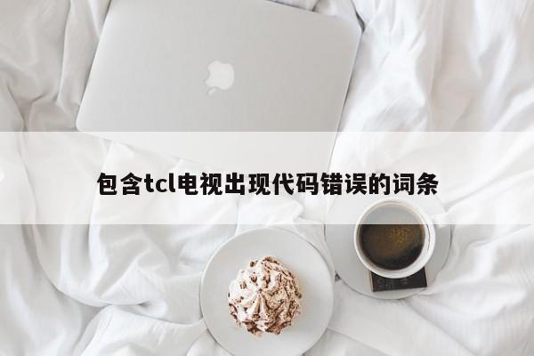 包含tcl电视出现代码错误的词条