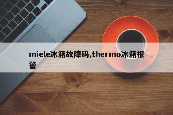 miele冰箱故障码,thermo冰箱报警