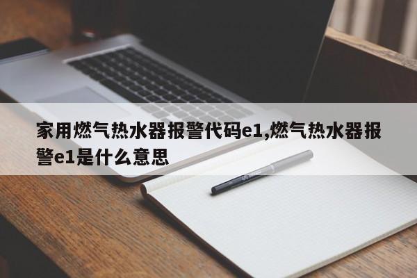 家用燃气热水器报警代码e1,燃气热水器报警e1是什么意思