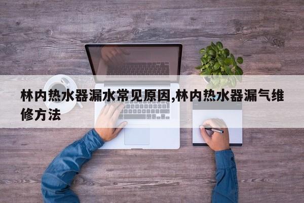 林内热水器漏水常见原因,林内热水器漏气维修方法