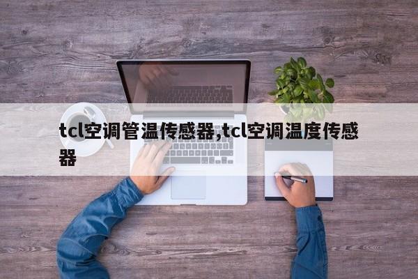 tcl空调管温传感器,tcl空调温度传感器