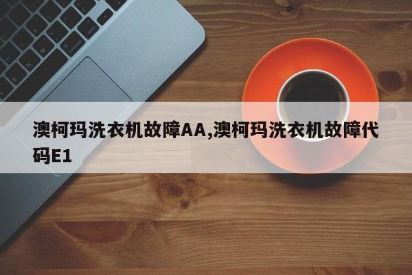 澳柯玛洗衣机故障AA,澳柯玛洗衣机故障代码E1