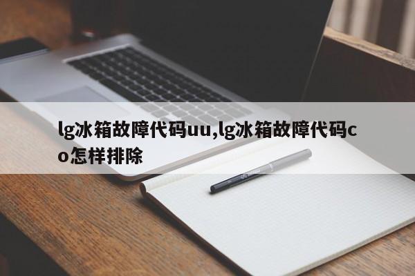 lg冰箱故障代码uu,lg冰箱故障代码co怎样排除