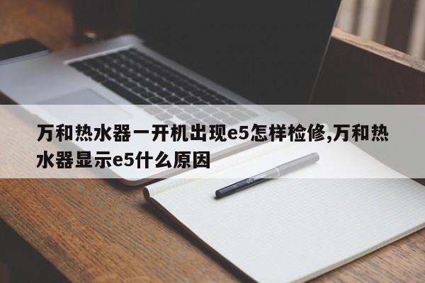 万和热水器一开机出现e5怎样检修,万和热水器显示e5什么原因