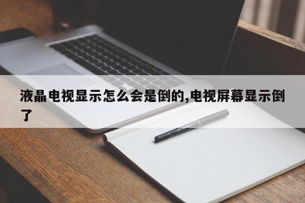 液晶电视显示怎么会是倒的,电视屏幕显示倒了