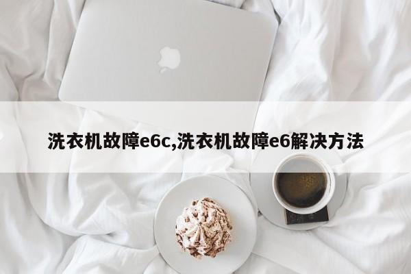 洗衣机故障e6c,洗衣机故障e6解决方法