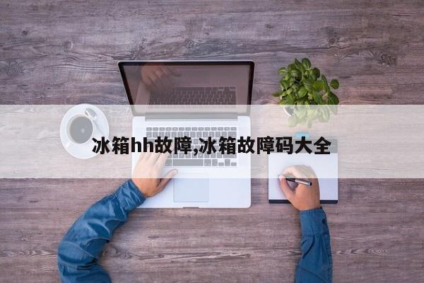 冰箱hh故障,冰箱故障码大全