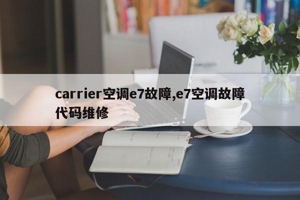 carrier空调e7故障,e7空调故障代码维修