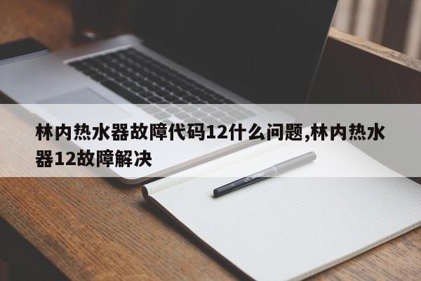 林内热水器故障代码12什么问题,林内热水器12故障解决