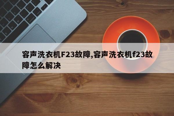 容声洗衣机F23故障,容声洗衣机f23故障怎么解决