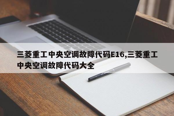 三菱重工中央空调故障代码E16,三菱重工中央空调故障代码大全