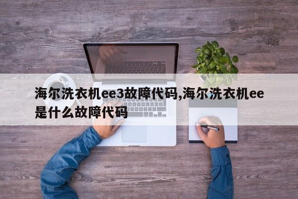 海尔洗衣机ee3故障代码,海尔洗衣机ee是什么故障代码