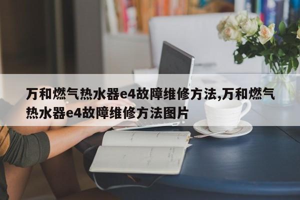 万和燃气热水器e4故障维修方法,万和燃气热水器e4故障维修方法图片